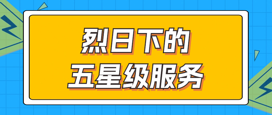 烈日下的五星級服務 | 輾轉四地奔波1000多公里，為客戶送上星級服務！